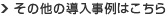 その他の導入事例はこちら